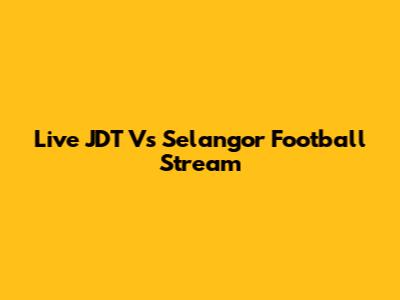 Live JDT Vs Selangor Football Stream