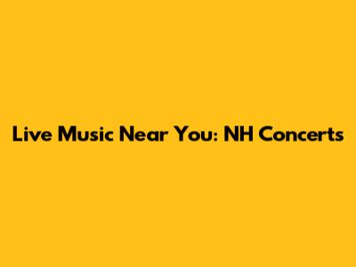 Live Music Near You: NH Concerts