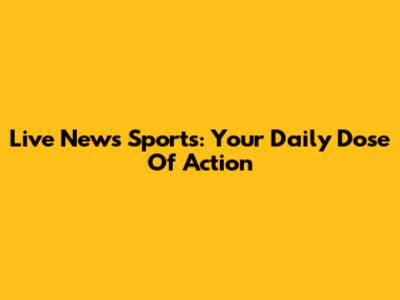 Live News Sports: Your Daily Dose Of Action
