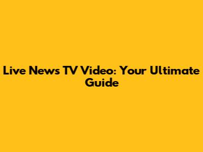 Live News TV Video: Your Ultimate Guide