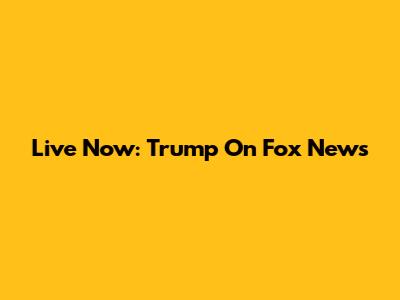 Live Now: Trump On Fox News