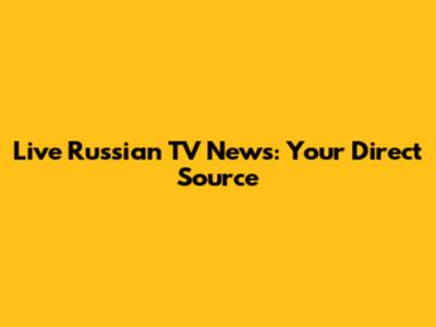 Live Russian TV News: Your Direct Source
