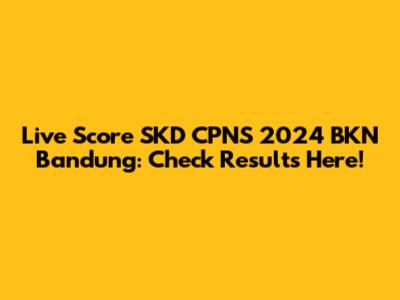 Live Score SKD CPNS 2024 BKN Bandung: Check Results Here!