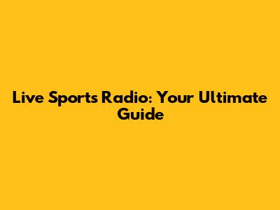 Live Sports Radio: Your Ultimate Guide