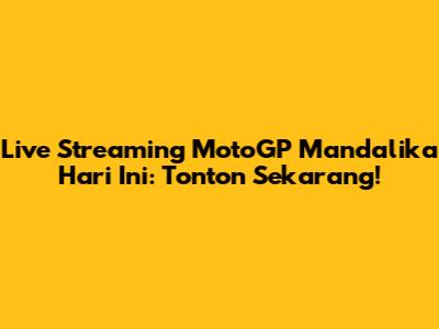 Live Streaming MotoGP Mandalika Hari Ini: Tonton Sekarang!