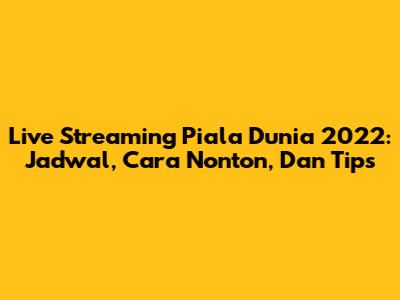 Live Streaming Piala Dunia 2022: Jadwal, Cara Nonton, Dan Tips