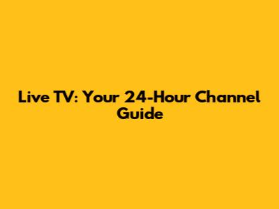 Live TV: Your 24-Hour Channel Guide