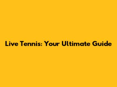 Live Tennis: Your Ultimate Guide