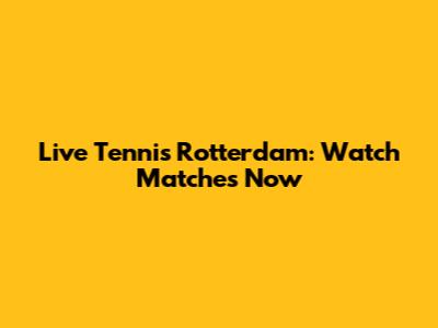 Live Tennis Rotterdam: Watch Matches Now