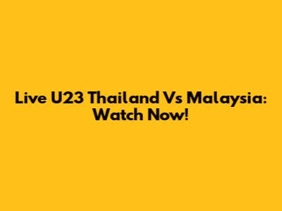Live U23 Thailand Vs Malaysia: Watch Now!