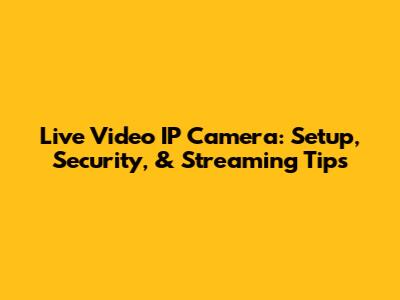 Live Video IP Camera: Setup, Security, & Streaming Tips