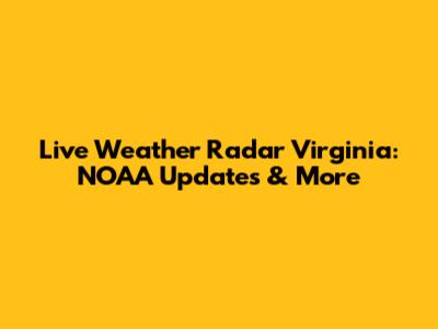 Live Weather Radar Virginia: NOAA Updates & More