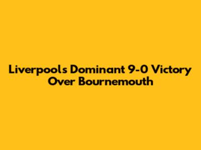 Liverpool's Dominant 9-0 Victory Over Bournemouth