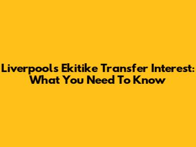 Liverpool's Ekitike Transfer Interest: What You Need To Know