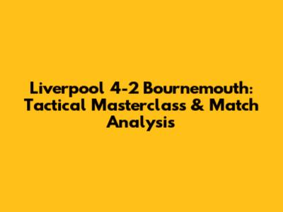 Liverpool 4-2 Bournemouth: Tactical Masterclass & Match Analysis