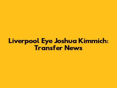 Liverpool Eye Joshua Kimmich: Transfer News