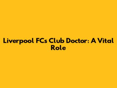 Liverpool FC's Club Doctor: A Vital Role