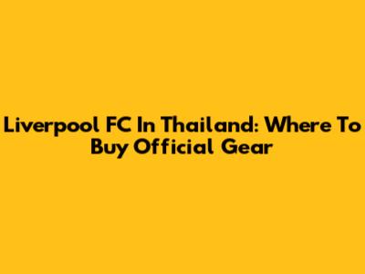 Liverpool FC In Thailand: Where To Buy Official Gear