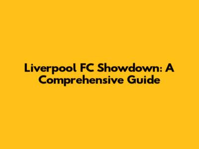 Liverpool FC Showdown: A Comprehensive Guide