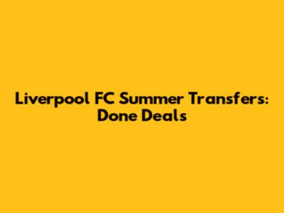 Liverpool FC Summer Transfers: Done Deals