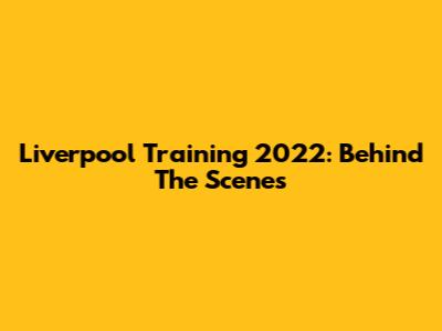 Liverpool Training 2022: Behind The Scenes