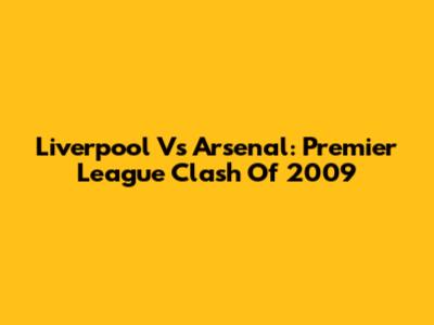 Liverpool Vs Arsenal: Premier League Clash Of 2009