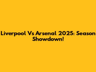 Liverpool Vs Arsenal 2025: Season Showdown!