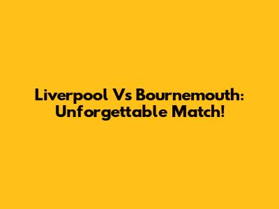 Liverpool Vs Bournemouth: Unforgettable Match!