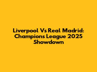 Liverpool Vs Real Madrid: Champions League 2025 Showdown