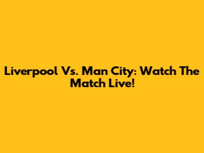 Liverpool Vs. Man City: Watch The Match Live!