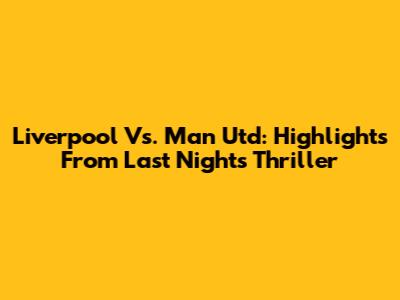 Liverpool Vs. Man Utd: Highlights From Last Night's Thriller