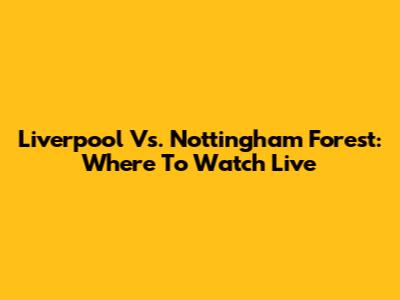 Liverpool Vs. Nottingham Forest: Where To Watch Live