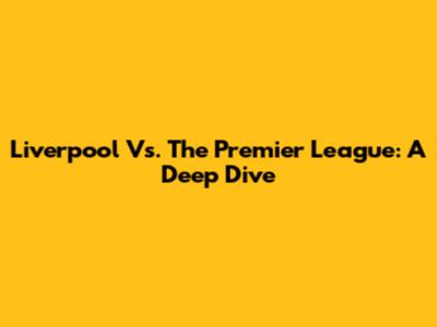 Liverpool Vs. The Premier League: A Deep Dive
