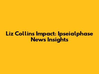 Liz Collins' Impact: Ipseialphase News Insights