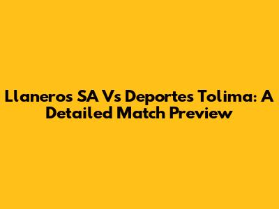 Llaneros SA Vs Deportes Tolima: A Detailed Match Preview