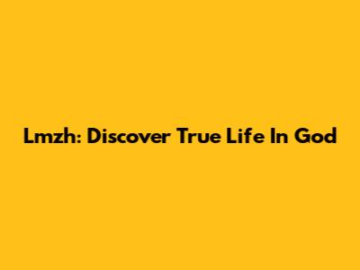 Lmzh: Discover True Life In God