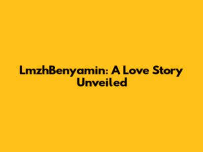 LmzhBenyamin: A Love Story Unveiled