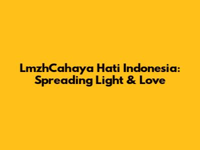 LmzhCahaya Hati Indonesia: Spreading Light & Love
