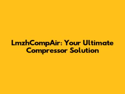 LmzhCompAir: Your Ultimate Compressor Solution