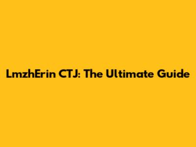 LmzhErin CTJ: The Ultimate Guide