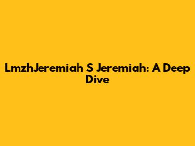 LmzhJeremiah S Jeremiah: A Deep Dive