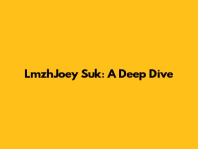 LmzhJoey Suk: A Deep Dive