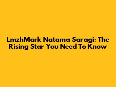 LmzhMark Natama Saragi: The Rising Star You Need To Know