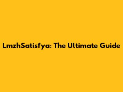 LmzhSatisfya: The Ultimate Guide