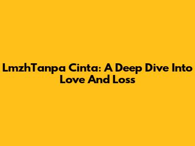 LmzhTanpa Cinta: A Deep Dive Into Love And Loss