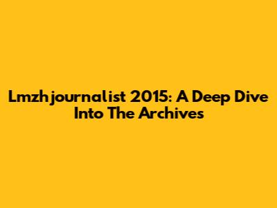 Lmzhjournalist 2015: A Deep Dive Into The Archives