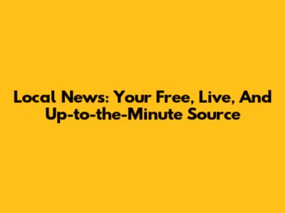 Local News: Your Free, Live, And Up-to-the-Minute Source