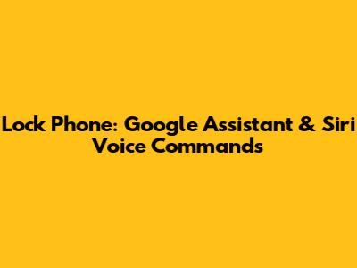 Lock Phone: Google Assistant & Siri Voice Commands