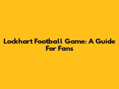 Lockhart Football Game: A Guide For Fans