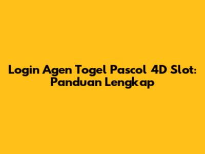 Login Agen Togel Pascol 4D Slot: Panduan Lengkap